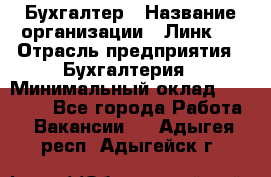 Бухгалтер › Название организации ­ Линк-1 › Отрасль предприятия ­ Бухгалтерия › Минимальный оклад ­ 40 000 - Все города Работа » Вакансии   . Адыгея респ.,Адыгейск г.